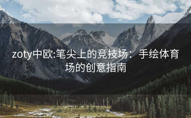 zoty中欧:笔尖上的竞技场：手绘体育场的创意指南