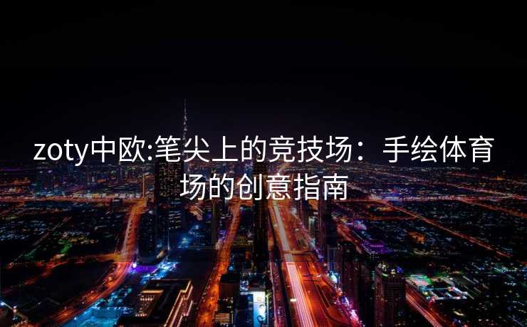 zoty中欧:笔尖上的竞技场：手绘体育场的创意指南