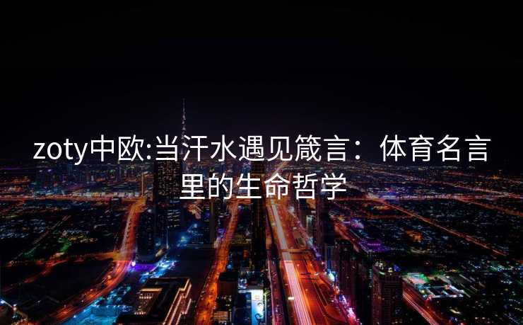 zoty中欧:当汗水遇见箴言：体育名言里的生命哲学