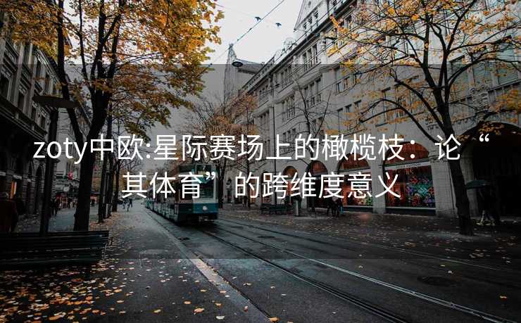 zoty中欧:星际赛场上的橄榄枝：论“其体育”的跨维度意义