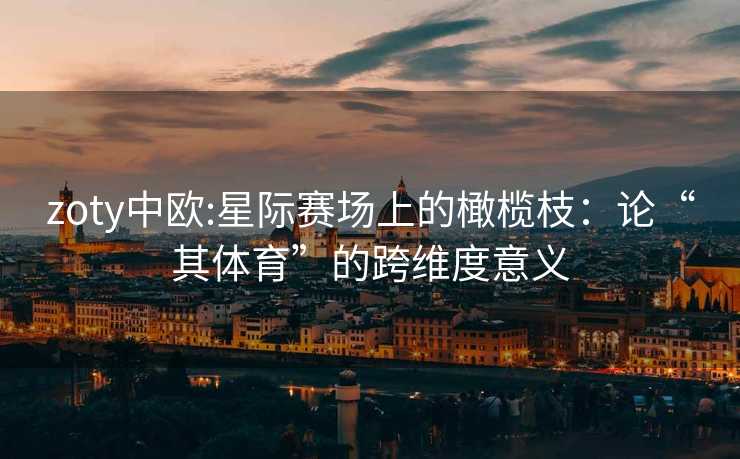 zoty中欧:星际赛场上的橄榄枝：论“其体育”的跨维度意义