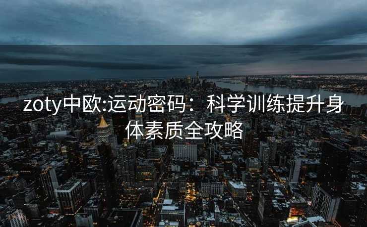 zoty中欧:运动密码：科学训练提升身体素质全攻略