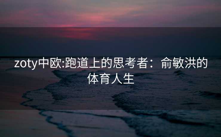 zoty中欧:跑道上的思考者：俞敏洪的体育人生