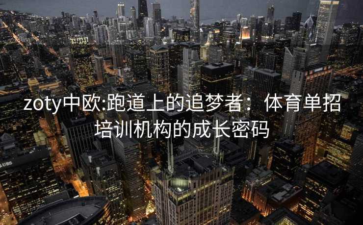 zoty中欧:跑道上的追梦者：体育单招培训机构的成长密码