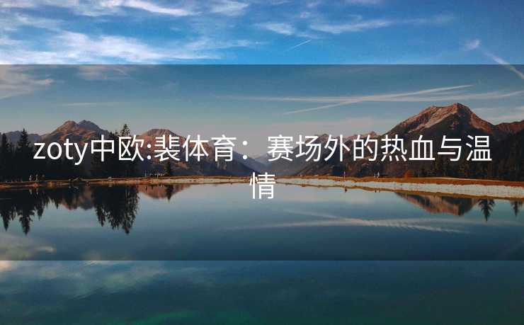 zoty中欧:裴体育：赛场外的热血与温情