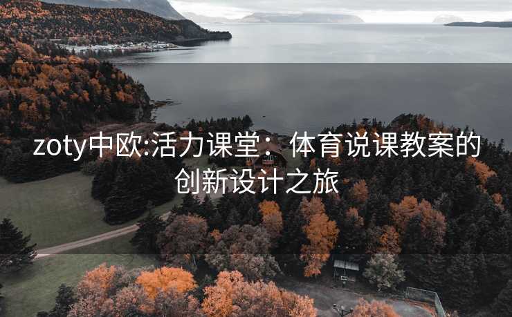 zoty中欧:活力课堂：体育说课教案的创新设计之旅