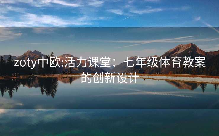 zoty中欧:活力课堂：七年级体育教案的创新设计