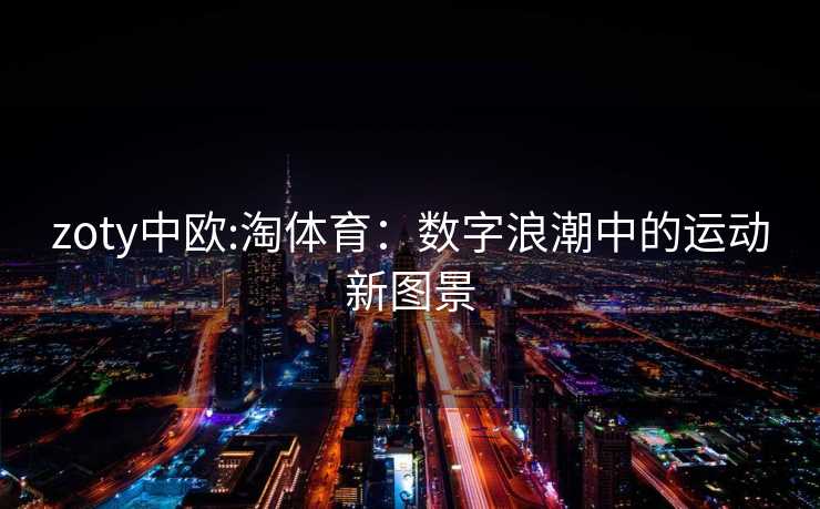 zoty中欧:淘体育：数字浪潮中的运动新图景