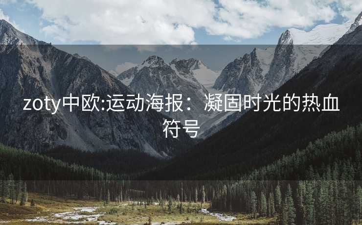 zoty中欧:运动海报：凝固时光的热血符号
