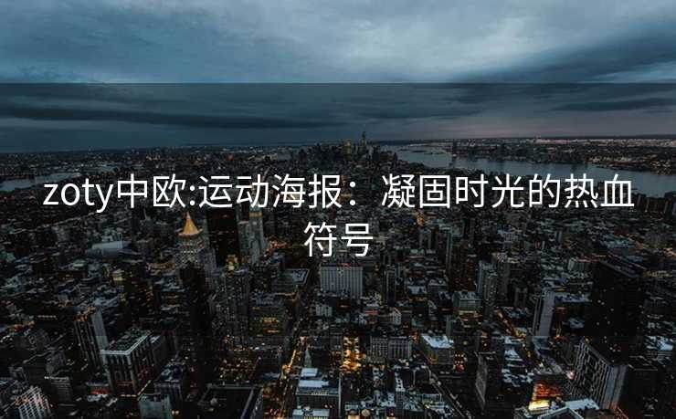 zoty中欧:运动海报：凝固时光的热血符号