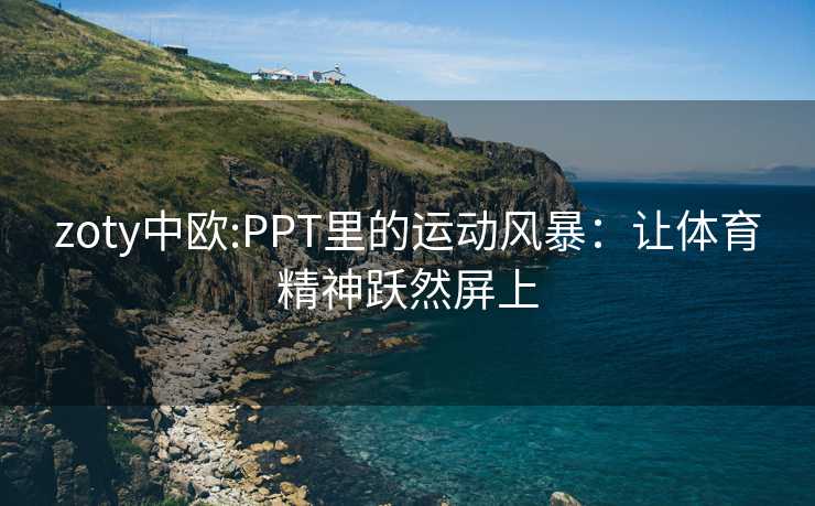 zoty中欧:PPT里的运动风暴：让体育精神跃然屏上