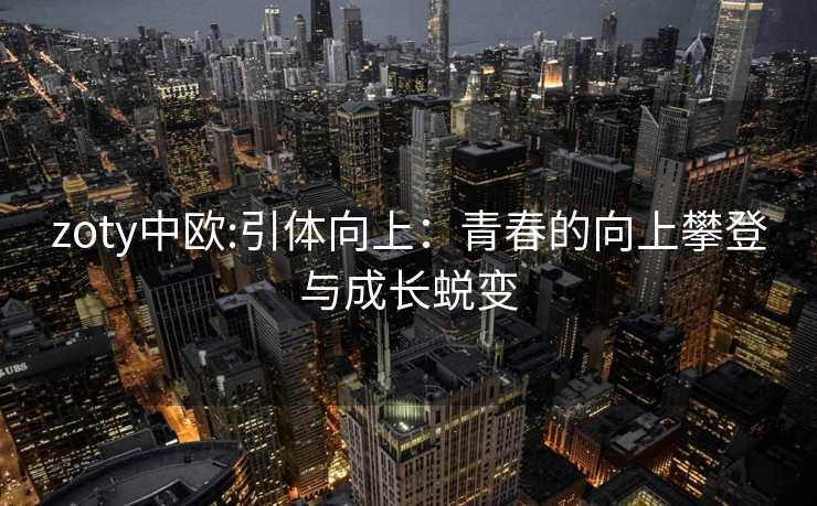 zoty中欧:引体向上：青春的向上攀登与成长蜕变